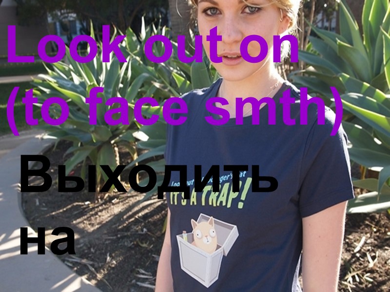 Look out on (to face smth) Выходить на